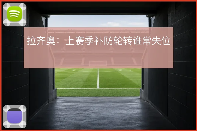 拉齐奥：上赛季补防轮转谁常失位