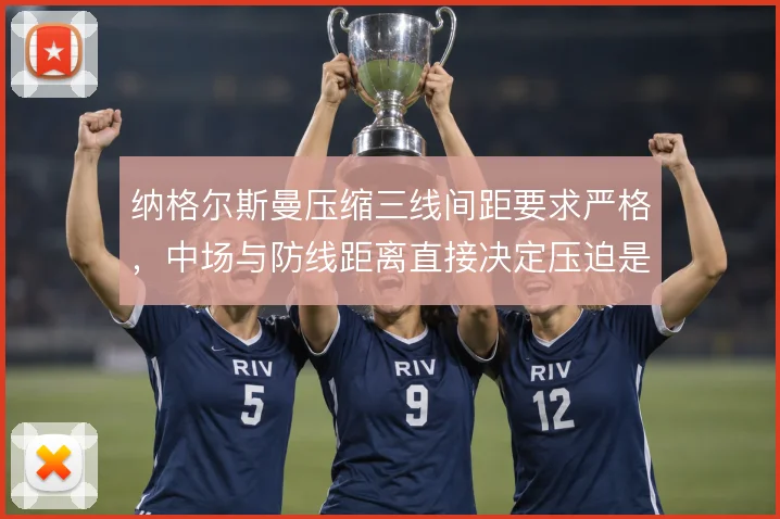 纳格尔斯曼压缩三线间距要求严格,中场与防线距离直接决定压迫是否成型