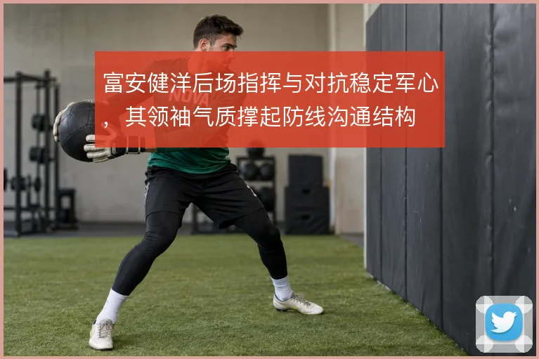 富安健洋后场指挥与对抗稳定军心，其领袖气质撑起防线沟通结构