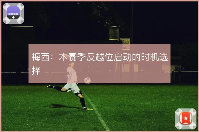 梅西：本赛季反越位启动的时机选择