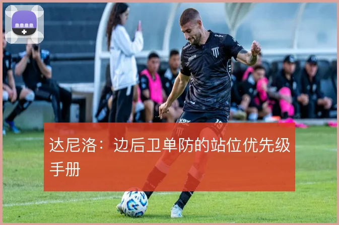 达尼洛：边后卫单防的站位优先级手册