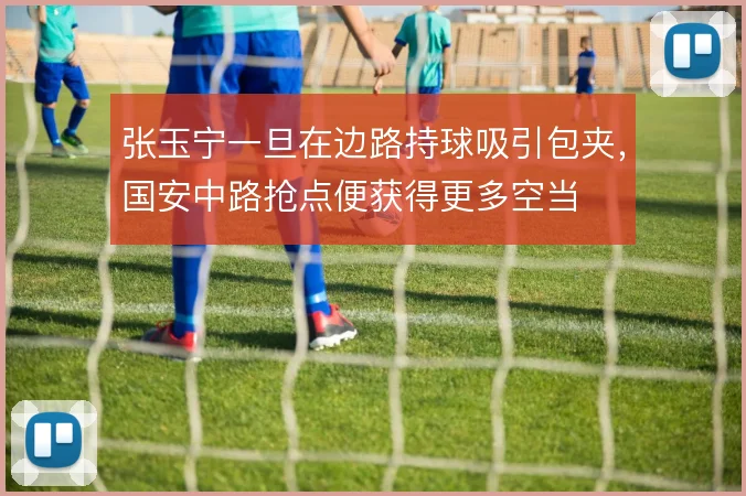 张玉宁一旦在边路持球吸引包夹，国安中路抢点便获得更多空当