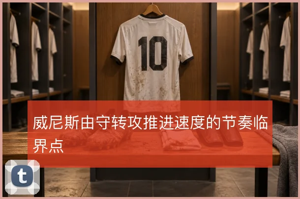 威尼斯由守转攻推进速度的节奏临界点