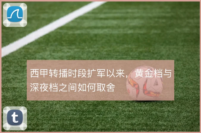 西甲转播时段扩军以来，黄金档与深夜档之间如何取舍