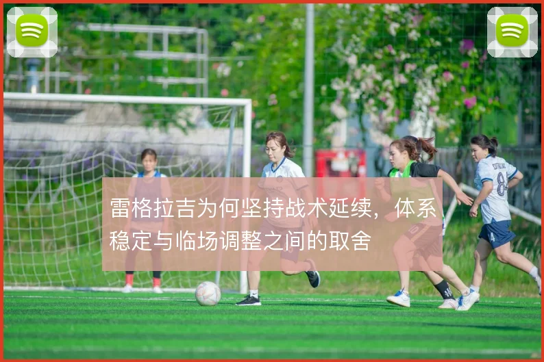 雷格拉吉为何坚持战术延续，体系稳定与临场调整之间的取舍