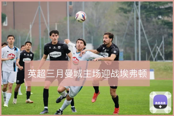 英超三月曼城主场迎战埃弗顿