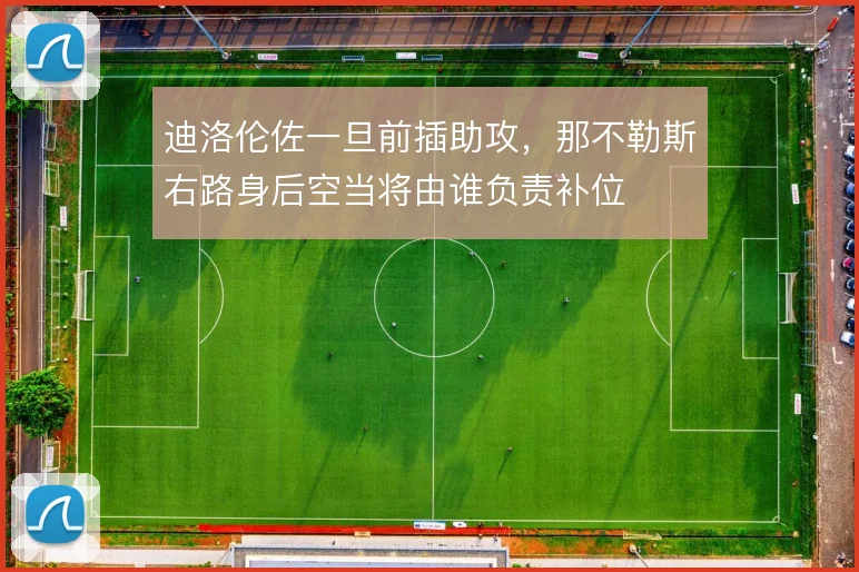 迪洛伦佐一旦前插助攻，那不勒斯右路身后空当将由谁负责补位
