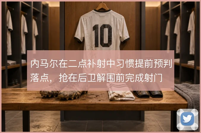 内马尔在二点补射中习惯提前预判落点，抢在后卫解围前完成射门