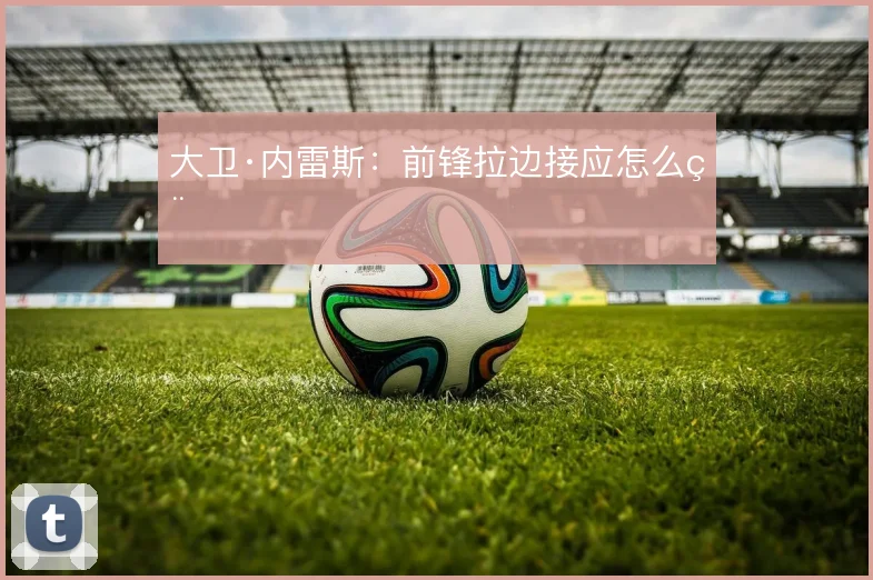大卫·内雷斯:前锋拉边接应怎么用