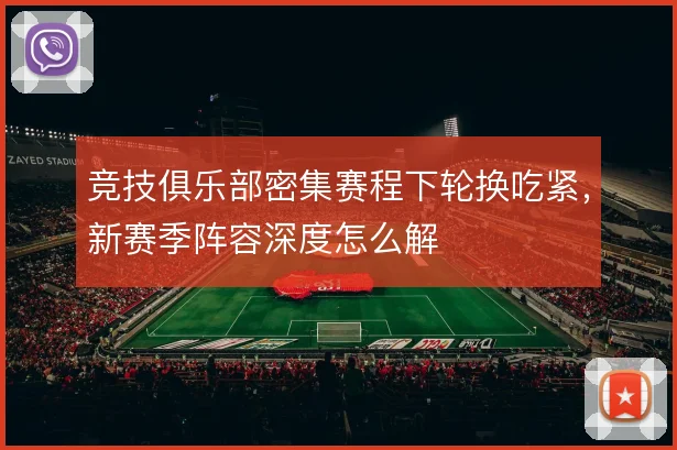 竞技俱乐部密集赛程下轮换吃紧，新赛季阵容深度怎么解