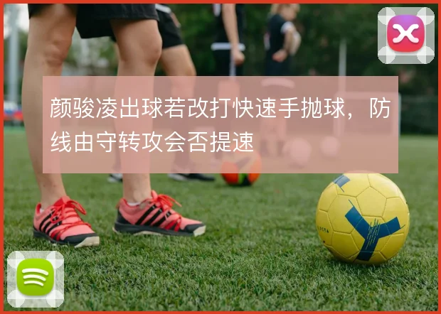 颜骏凌出球若改打快速手抛球，防线由守转攻会否提速