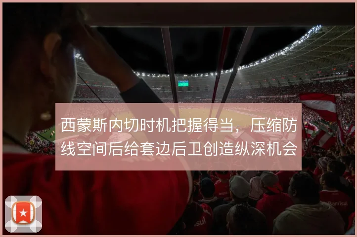 西蒙斯内切时机把握得当，压缩防线空间后给套边后卫创造纵深机会