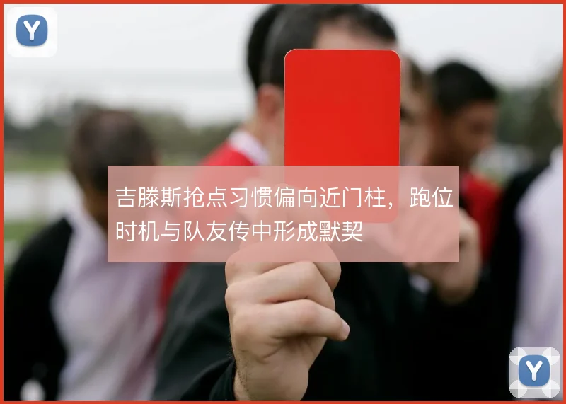 吉滕斯抢点习惯偏向近门柱，跑位时机与队友传中形成默契