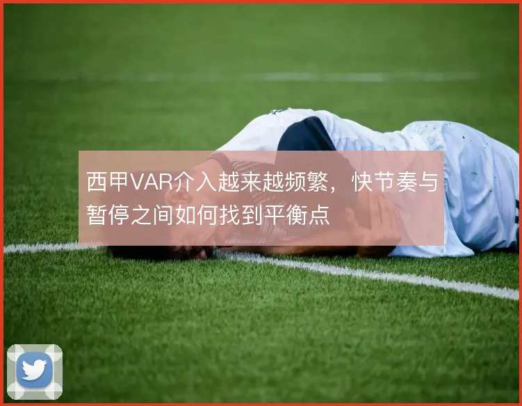西甲VAR介入越来越频繁,快节奏与暂停之间如何找到平衡点