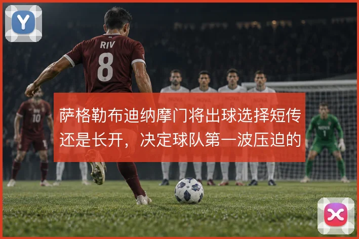 萨格勒布迪纳摩门将出球选择短传还是长开，决定球队第一波压迫的落点