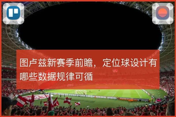 图卢兹新赛季前瞻，定位球设计有哪些数据规律可循