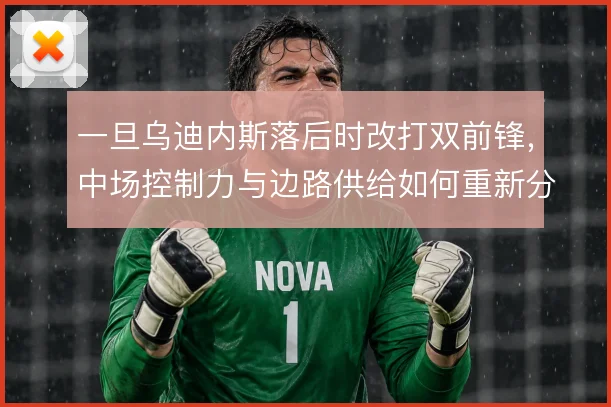 一旦乌迪内斯落后时改打双前锋，中场控制力与边路供给如何重新分配
