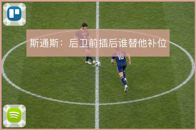 斯通斯：后卫前插后谁替他补位