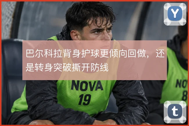 巴尔科拉背身护球更倾向回做，还是转身突破撕开防线