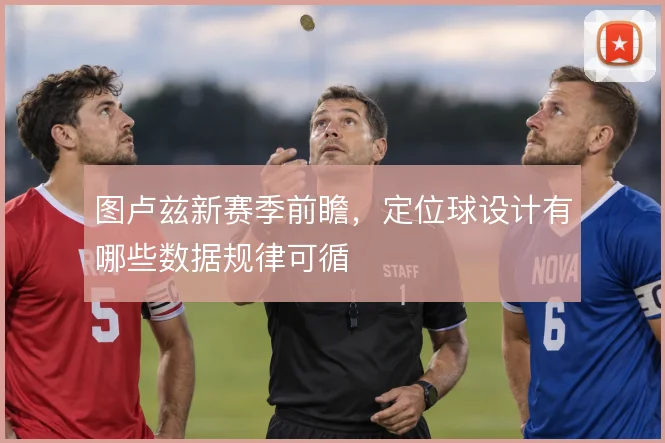 图卢兹新赛季前瞻，定位球设计有哪些数据规律可循
