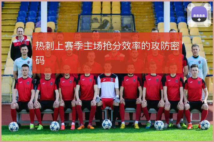 热刺上赛季主场抢分效率的攻防密码