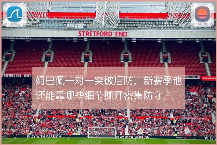 姆巴佩一对一突破后防，新赛季他还能靠哪些细节撕开密集防守
