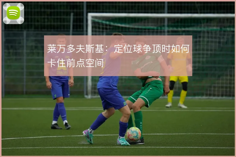 莱万多夫斯基：定位球争顶时如何卡住前点空间