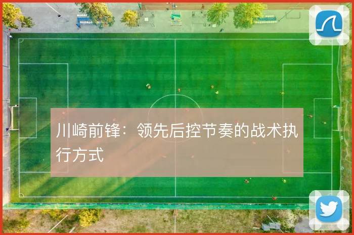 川崎前锋：领先后控节奏的战术执行方式
