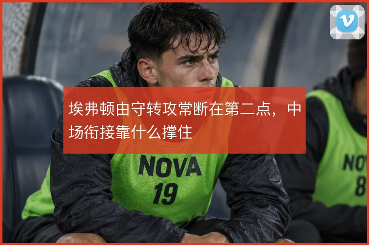 埃弗顿由守转攻常断在第二点，中场衔接靠什么撑住