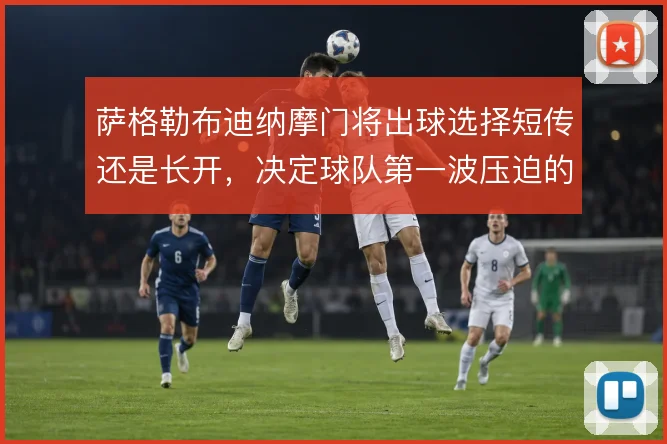 萨格勒布迪纳摩门将出球选择短传还是长开，决定球队第一波压迫的落点