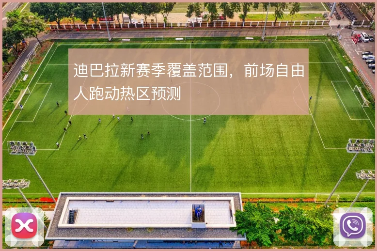 迪巴拉新赛季覆盖范围，前场自由人跑动热区预测