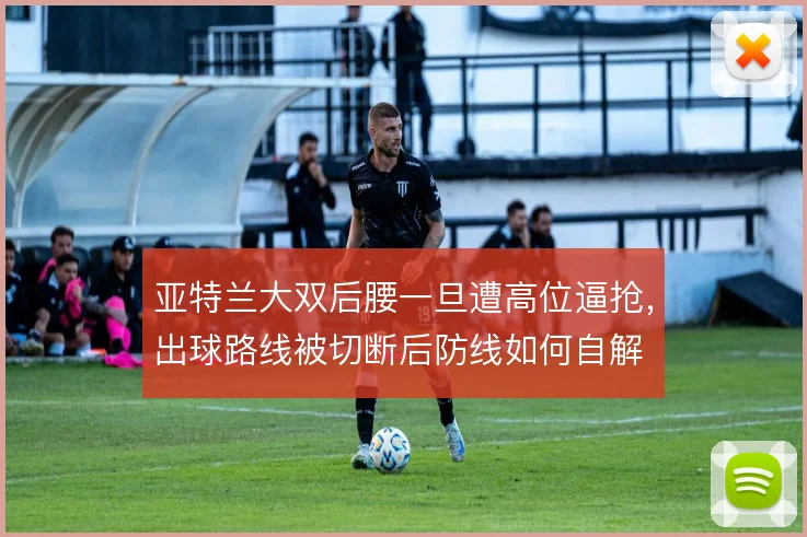 亚特兰大双后腰一旦遭高位逼抢，出球路线被切断后防线如何自解