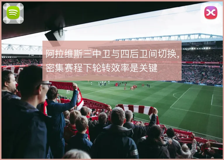 阿拉维斯三中卫与四后卫间切换，密集赛程下轮转效率是关键