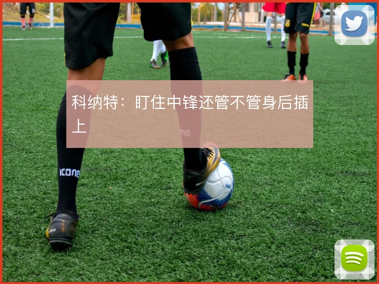 科纳特：盯住中锋还管不管身后插上