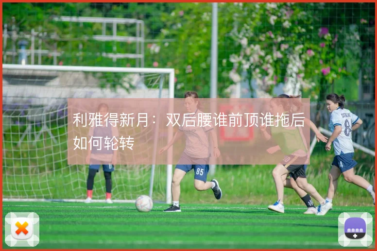 利雅得新月：双后腰谁前顶谁拖后如何轮转