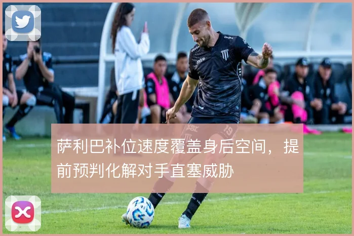 萨利巴补位速度覆盖身后空间，提前预判化解对手直塞威胁