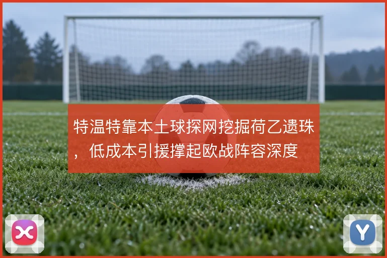 特温特靠本土球探网挖掘荷乙遗珠，低成本引援撑起欧战阵容深度