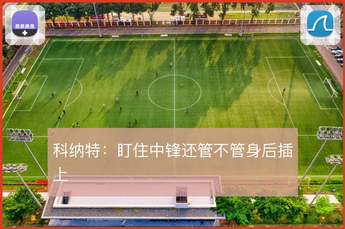 科纳特：盯住中锋还管不管身后插上