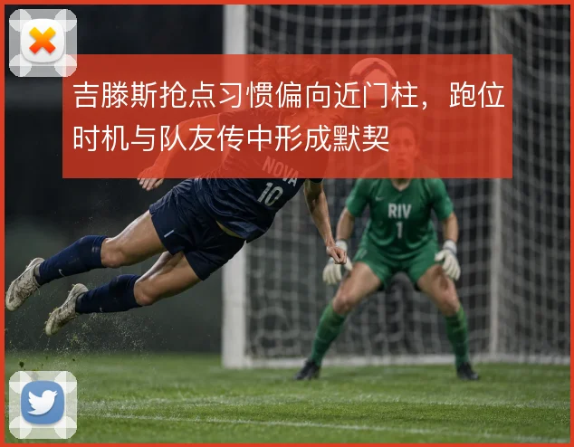 吉滕斯抢点习惯偏向近门柱，跑位时机与队友传中形成默契