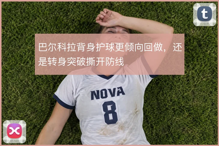 巴尔科拉背身护球更倾向回做，还是转身突破撕开防线