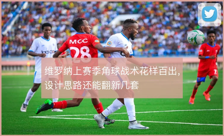 维罗纳上赛季角球战术花样百出，设计思路还能翻新几套