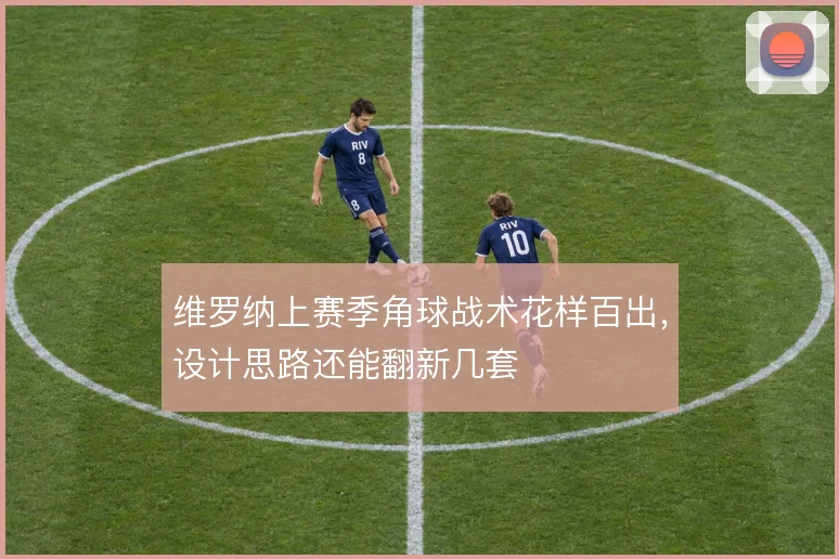 维罗纳上赛季角球战术花样百出，设计思路还能翻新几套