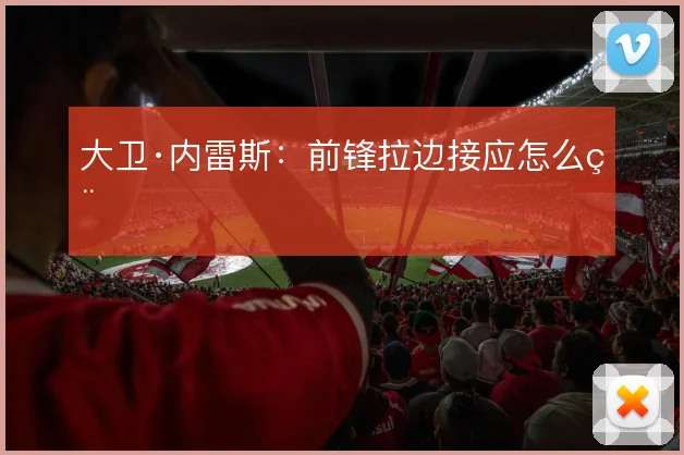 大卫·内雷斯：前锋拉边接应怎么用