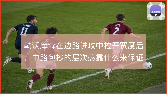 勒沃库森在边路进攻中拉开宽度后，中路包抄的层次感靠什么来保证