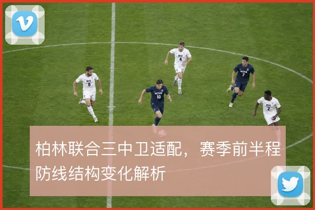 柏林联合三中卫适配，赛季前半程防线结构变化解析
