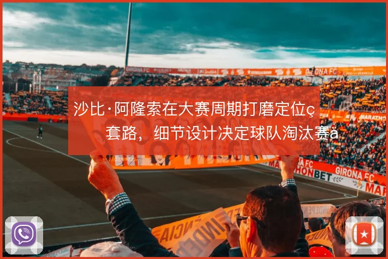 沙比·阿隆索在大赛周期打磨定位球套路，细节设计决定球队淘汰赛上限