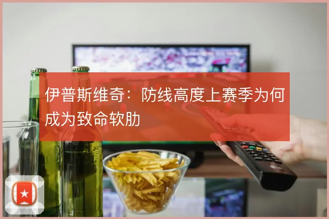 伊普斯维奇：防线高度上赛季为何成为致命软肋