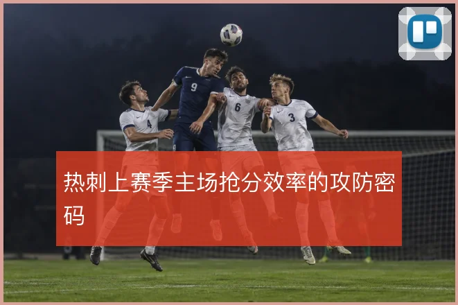 热刺上赛季主场抢分效率的攻防密码
