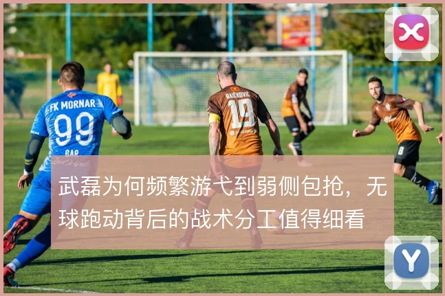武磊为何频繁游弋到弱侧包抢，无球跑动背后的战术分工值得细看