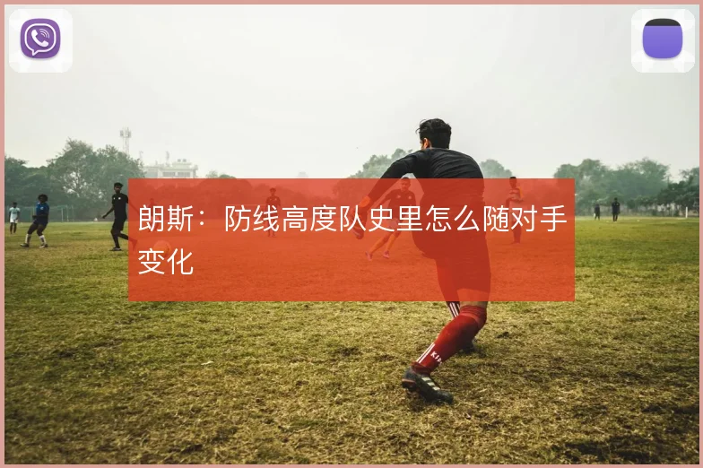 朗斯：防线高度队史里怎么随对手变化